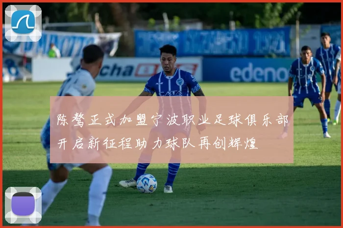 陈骜正式加盟宁波职业足球俱乐部开启新征程助力球队再创辉煌