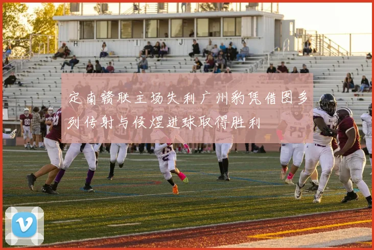 定南赣联主场失利广州豹凭借图多列传射与侯煜进球取得胜利