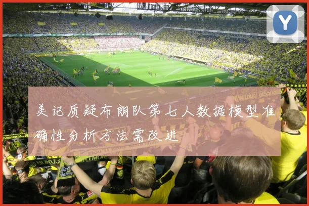 美记质疑布朗队第七人数据模型准确性分析方法需改进