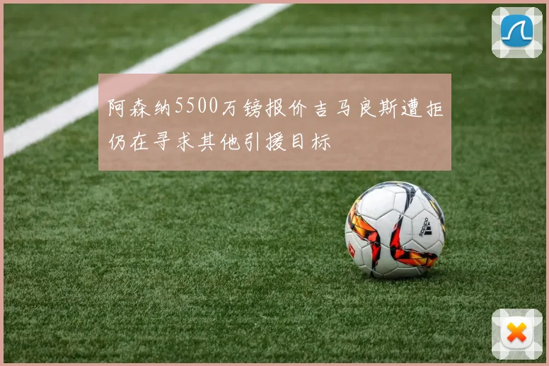 阿森纳5500万镑报价吉马良斯遭拒仍在寻求其他引援目标
