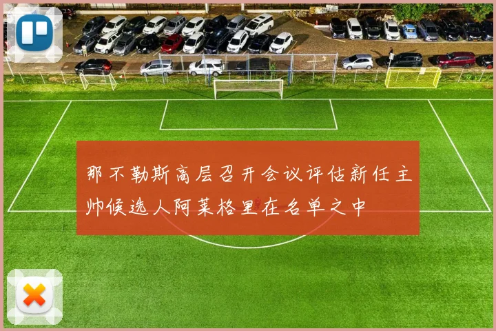 那不勒斯高层召开会议评估新任主帅候选人阿莱格里在名单之中
