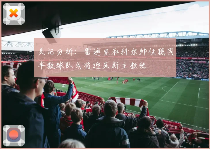 美记分析：雷迪克和科尔帅位稳固半数球队或将迎来新主教练