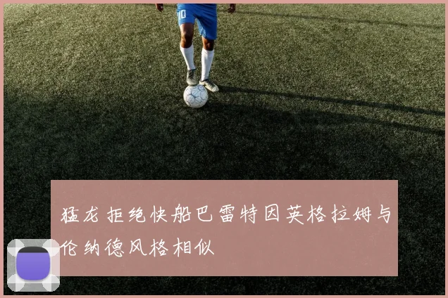 猛龙拒绝快船巴雷特因英格拉姆与伦纳德风格相似