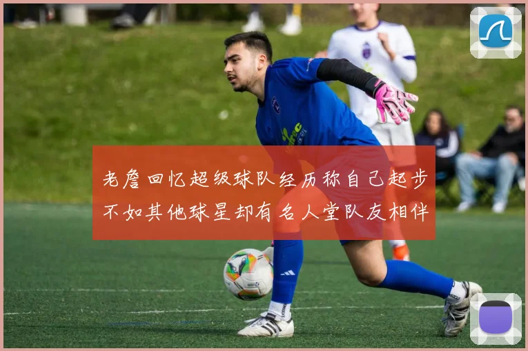 老詹回忆超级球队经历称自己起步不如其他球星却有名人堂队友相伴