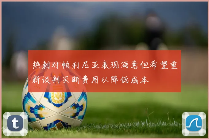 热刺对帕利尼亚表现满意但希望重新谈判买断费用以降低成本