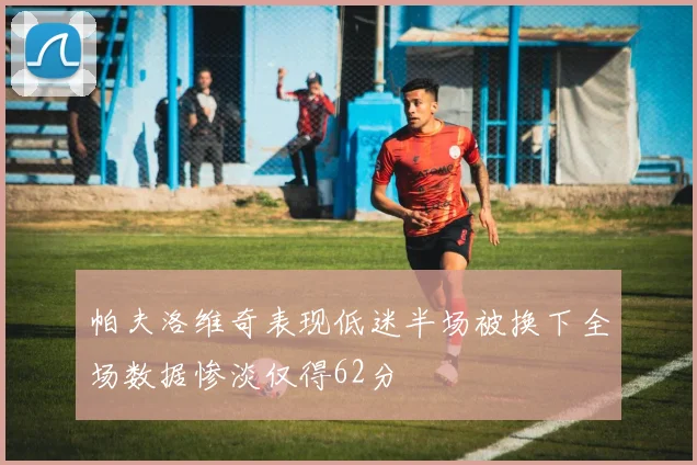 帕夫洛维奇表现低迷半场被换下全场数据惨淡仅得62分